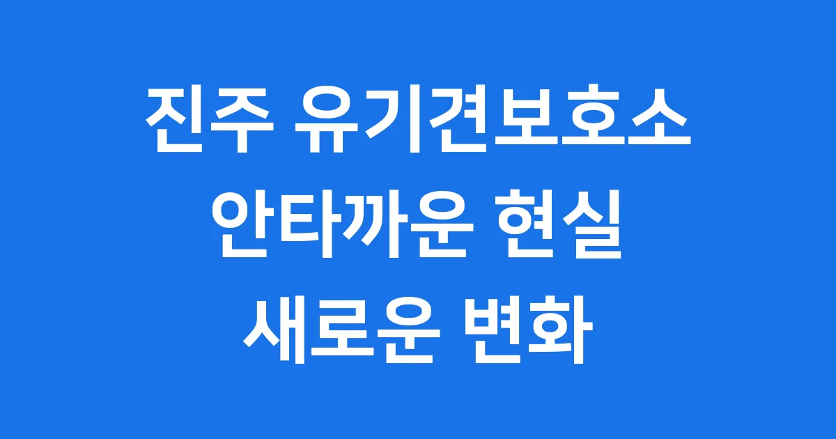 진주 유기견보호소 현황과 반려동물센터 건립 이야기