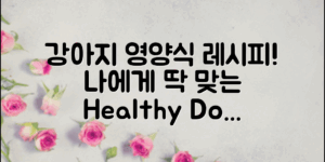 우리 강아지에게 꼭 맞는 영양식 레시피는?