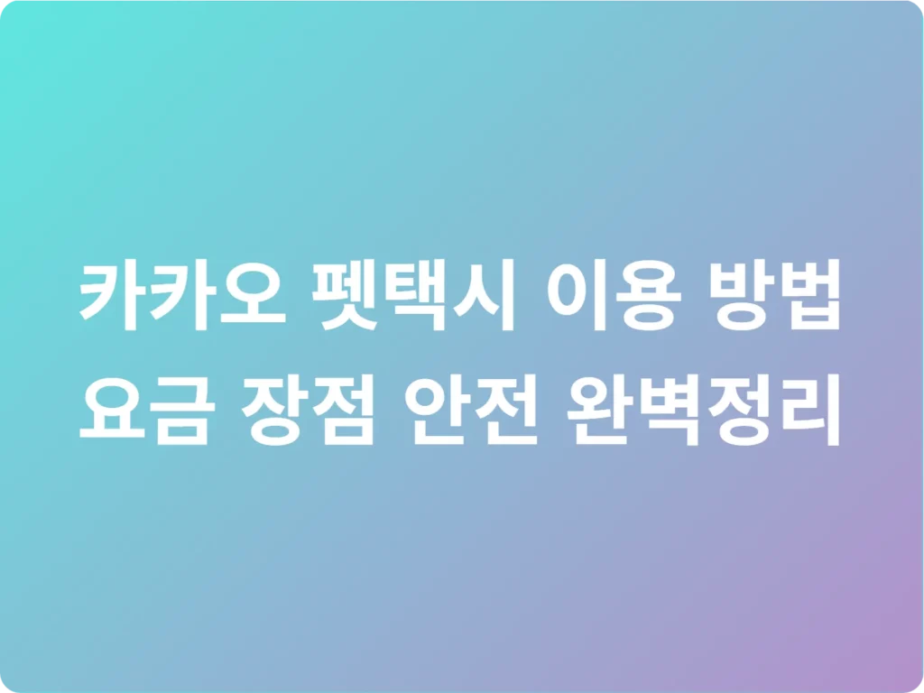 카카오 펫택시 이용 방법 요금 장점 안전 완벽정리