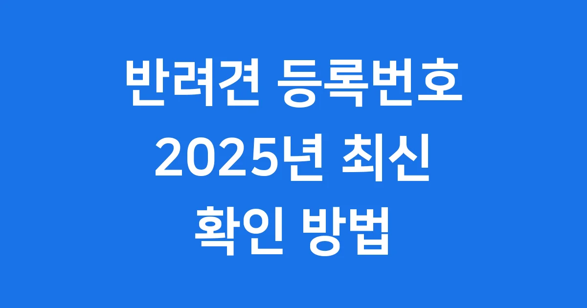 반려견 등록번호 조회 2025년 최신 확인법
