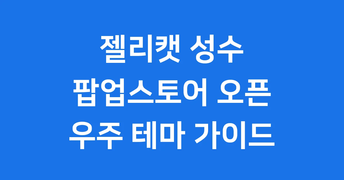 젤리캣 팝업 성수동 우주 테마 스페이스 방문 가이드
