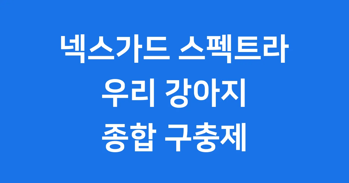 넥스가드 스펙트라 강아지 종합구충제 완벽 정리