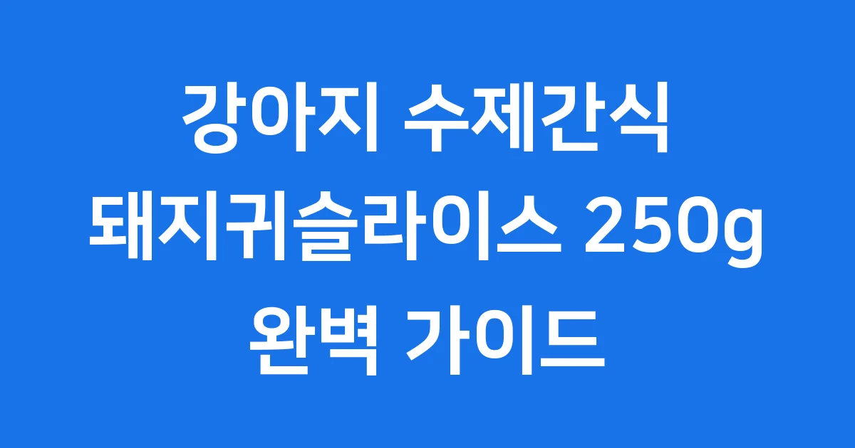 강아지 수제간식 돼지귀슬라이스 250g 궁금증 해결